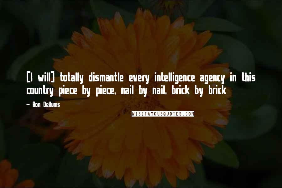 Ron Dellums Quotes: [I will] totally dismantle every intelligence agency in this country piece by piece, nail by nail, brick by brick