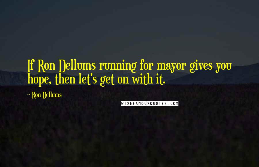 Ron Dellums Quotes: If Ron Dellums running for mayor gives you hope, then let's get on with it.