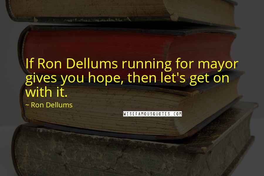 Ron Dellums Quotes: If Ron Dellums running for mayor gives you hope, then let's get on with it.