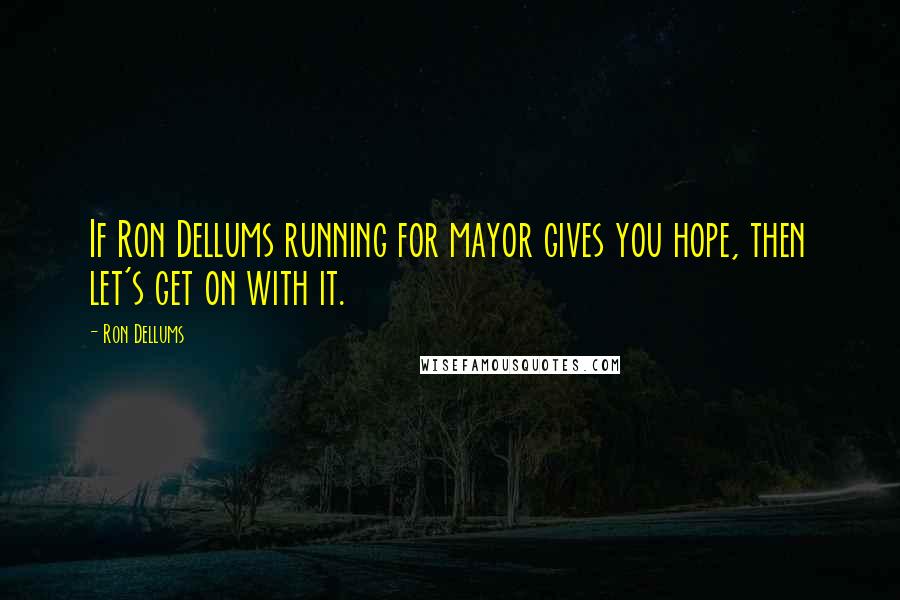 Ron Dellums Quotes: If Ron Dellums running for mayor gives you hope, then let's get on with it.