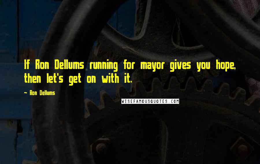 Ron Dellums Quotes: If Ron Dellums running for mayor gives you hope, then let's get on with it.