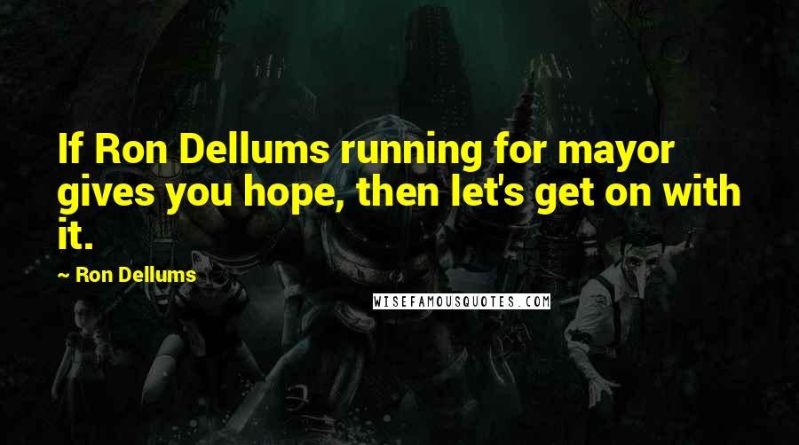 Ron Dellums Quotes: If Ron Dellums running for mayor gives you hope, then let's get on with it.