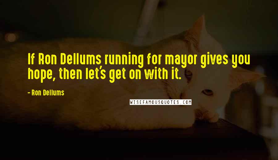 Ron Dellums Quotes: If Ron Dellums running for mayor gives you hope, then let's get on with it.