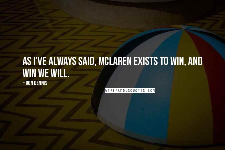 Ron Dennis Quotes: As I've always said, McLaren exists to win, and win we will.