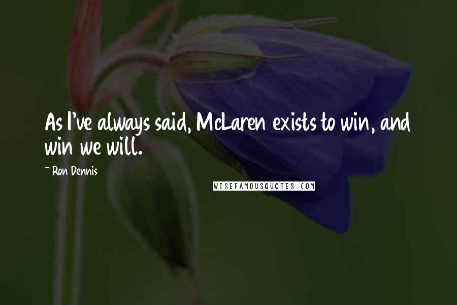 Ron Dennis Quotes: As I've always said, McLaren exists to win, and win we will.