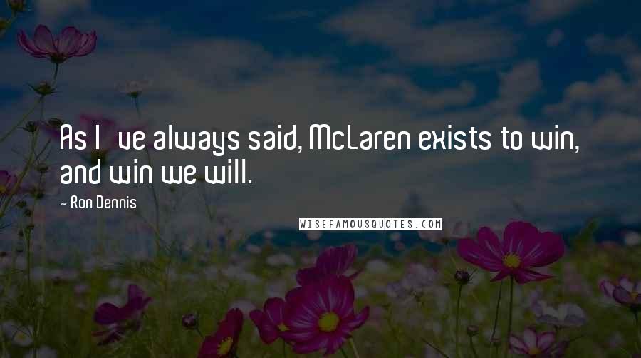 Ron Dennis Quotes: As I've always said, McLaren exists to win, and win we will.