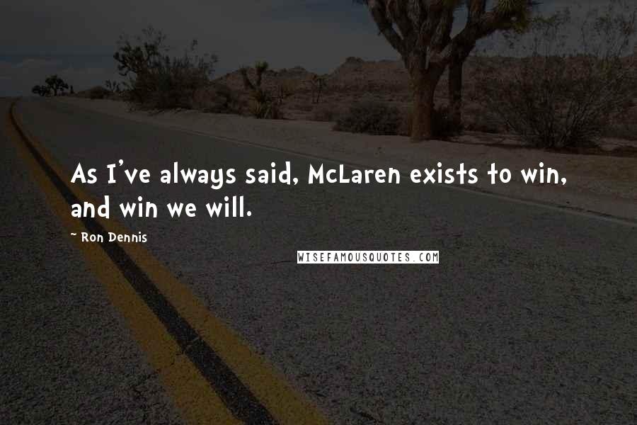 Ron Dennis Quotes: As I've always said, McLaren exists to win, and win we will.