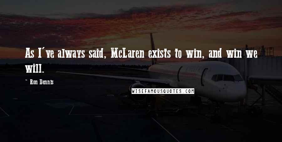 Ron Dennis Quotes: As I've always said, McLaren exists to win, and win we will.