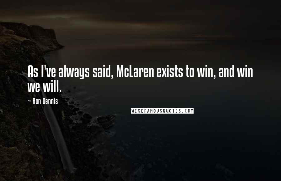 Ron Dennis Quotes: As I've always said, McLaren exists to win, and win we will.