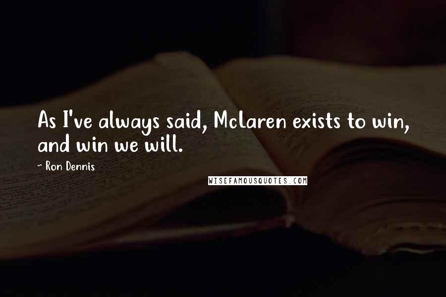 Ron Dennis Quotes: As I've always said, McLaren exists to win, and win we will.