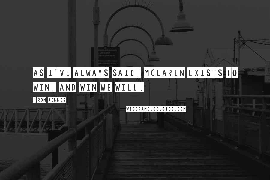 Ron Dennis Quotes: As I've always said, McLaren exists to win, and win we will.