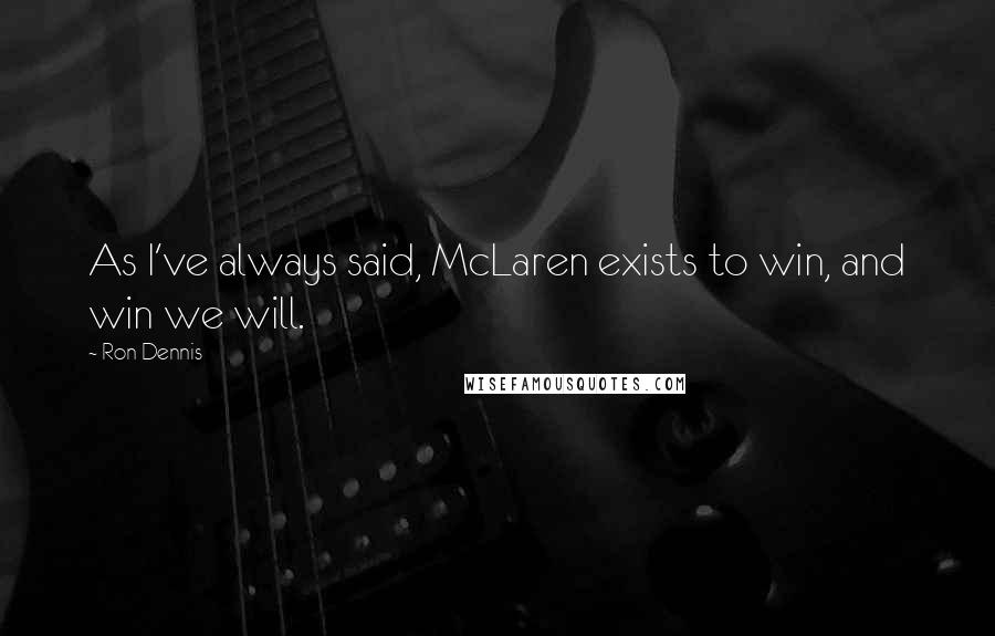 Ron Dennis Quotes: As I've always said, McLaren exists to win, and win we will.