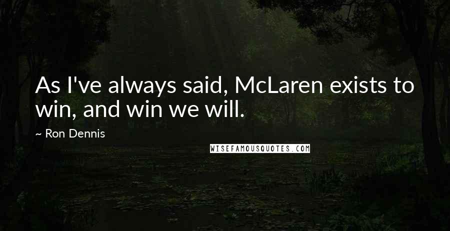 Ron Dennis Quotes: As I've always said, McLaren exists to win, and win we will.