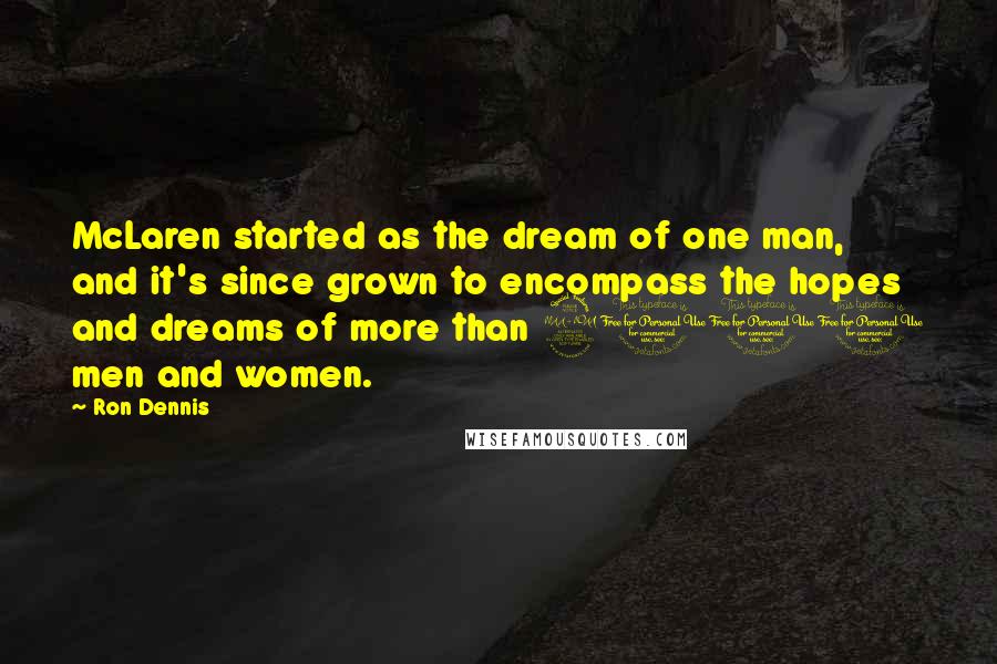 Ron Dennis Quotes: McLaren started as the dream of one man, and it's since grown to encompass the hopes and dreams of more than 2000 men and women.