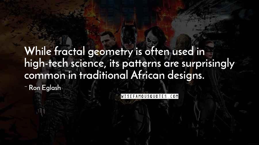 Ron Eglash Quotes: While fractal geometry is often used in high-tech science, its patterns are surprisingly common in traditional African designs.