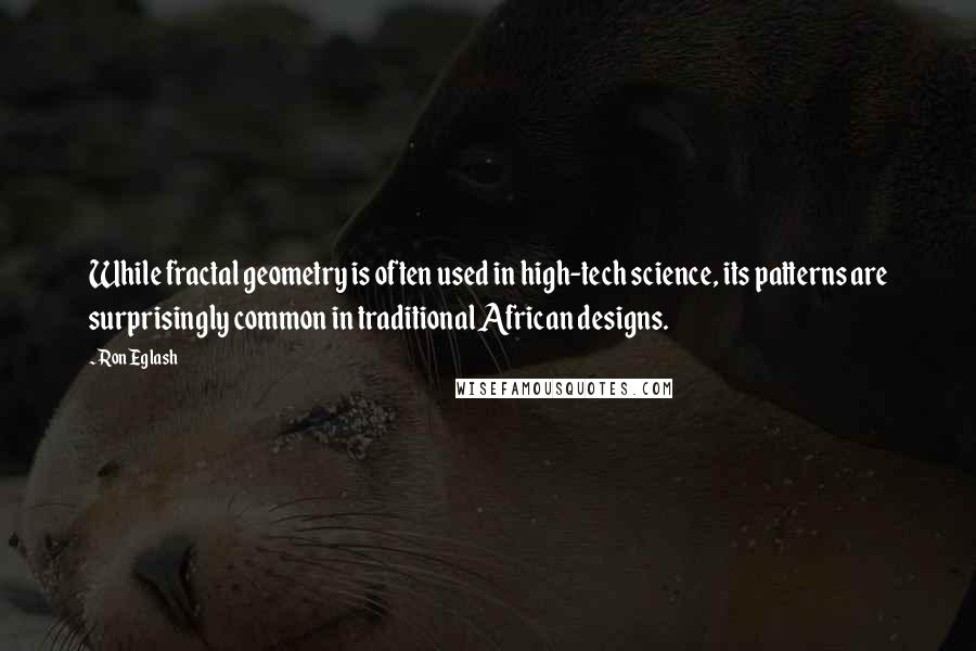 Ron Eglash Quotes: While fractal geometry is often used in high-tech science, its patterns are surprisingly common in traditional African designs.