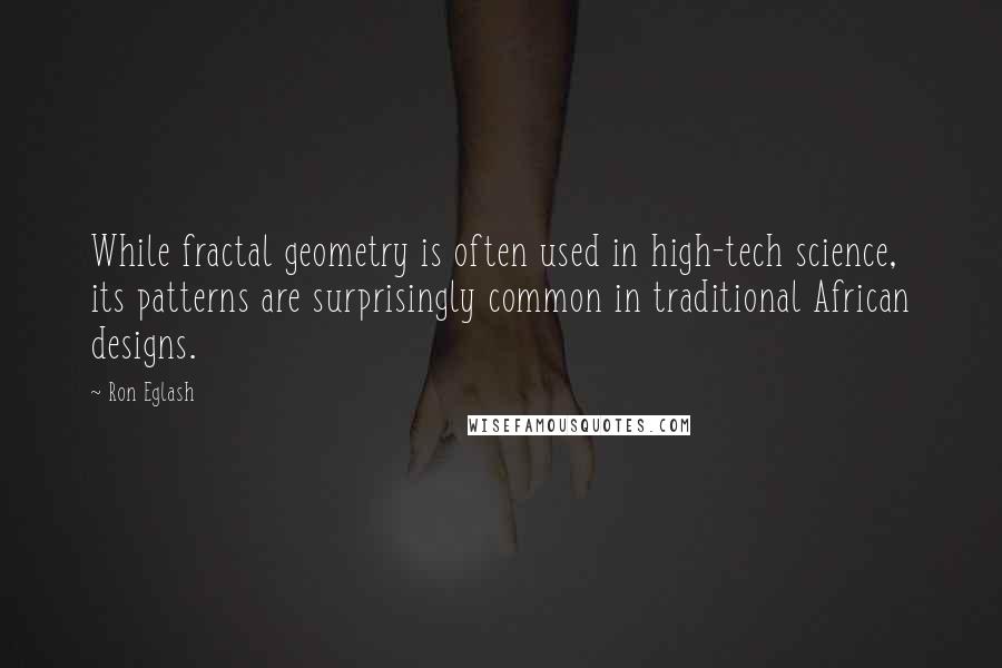Ron Eglash Quotes: While fractal geometry is often used in high-tech science, its patterns are surprisingly common in traditional African designs.