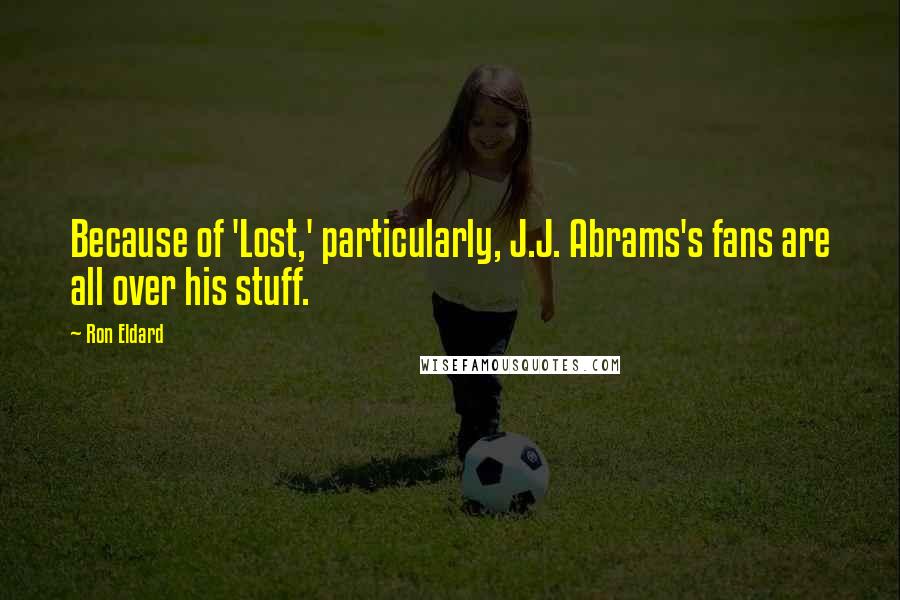Ron Eldard Quotes: Because of 'Lost,' particularly, J.J. Abrams's fans are all over his stuff.