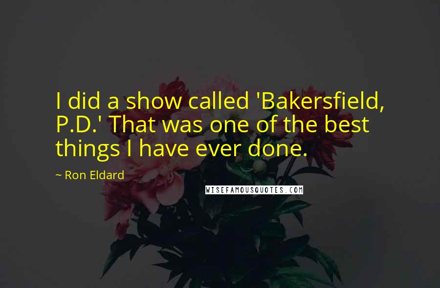 Ron Eldard Quotes: I did a show called 'Bakersfield, P.D.' That was one of the best things I have ever done.