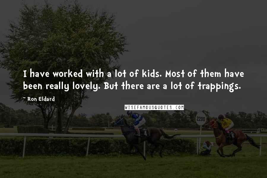 Ron Eldard Quotes: I have worked with a lot of kids. Most of them have been really lovely. But there are a lot of trappings.