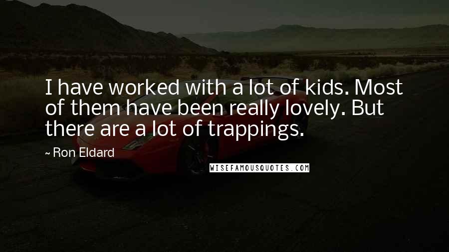 Ron Eldard Quotes: I have worked with a lot of kids. Most of them have been really lovely. But there are a lot of trappings.