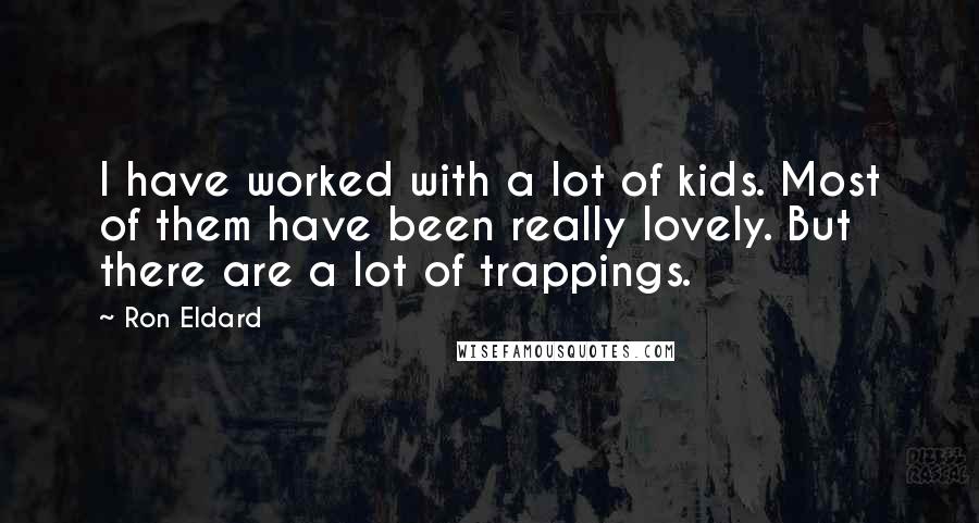 Ron Eldard Quotes: I have worked with a lot of kids. Most of them have been really lovely. But there are a lot of trappings.