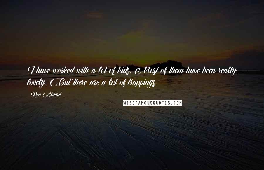 Ron Eldard Quotes: I have worked with a lot of kids. Most of them have been really lovely. But there are a lot of trappings.