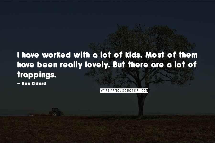 Ron Eldard Quotes: I have worked with a lot of kids. Most of them have been really lovely. But there are a lot of trappings.
