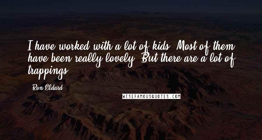 Ron Eldard Quotes: I have worked with a lot of kids. Most of them have been really lovely. But there are a lot of trappings.