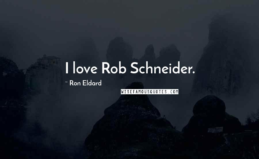 Ron Eldard Quotes: I love Rob Schneider.