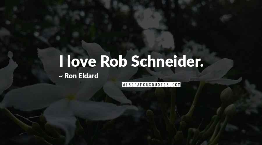 Ron Eldard Quotes: I love Rob Schneider.