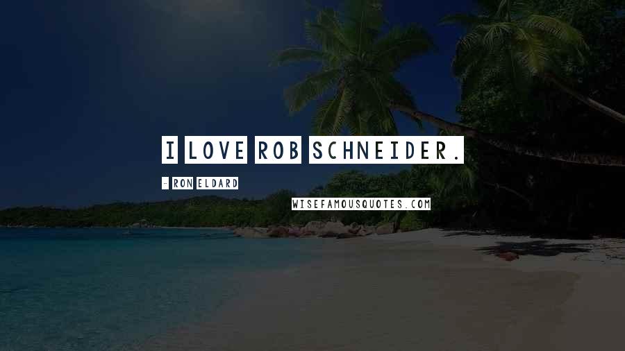 Ron Eldard Quotes: I love Rob Schneider.