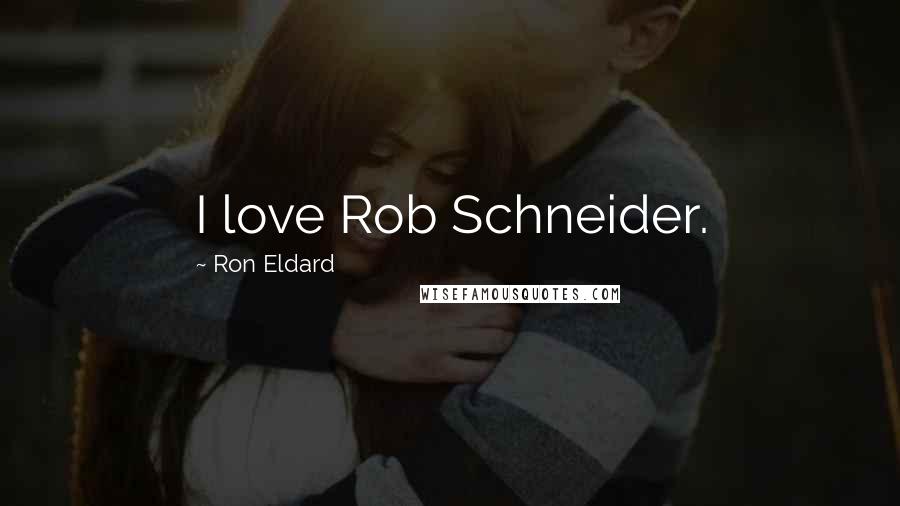 Ron Eldard Quotes: I love Rob Schneider.