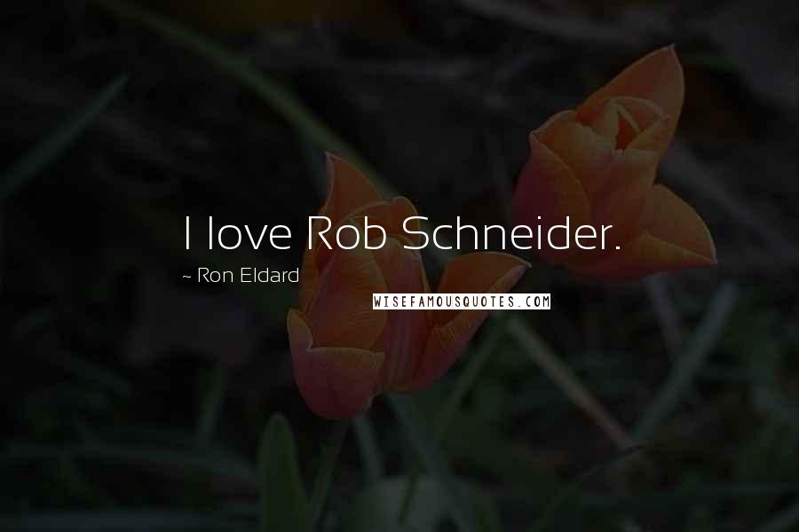 Ron Eldard Quotes: I love Rob Schneider.