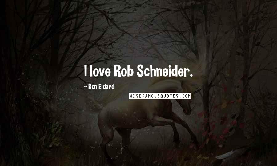 Ron Eldard Quotes: I love Rob Schneider.