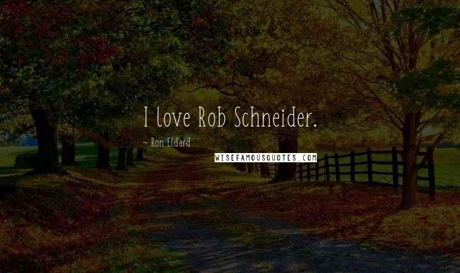 Ron Eldard Quotes: I love Rob Schneider.