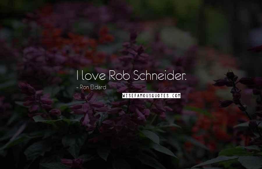 Ron Eldard Quotes: I love Rob Schneider.