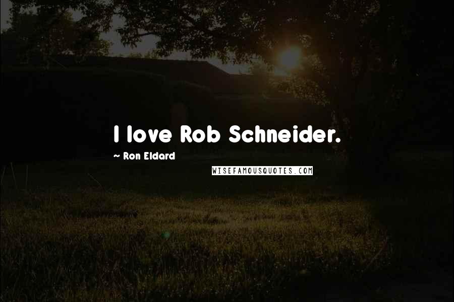 Ron Eldard Quotes: I love Rob Schneider.