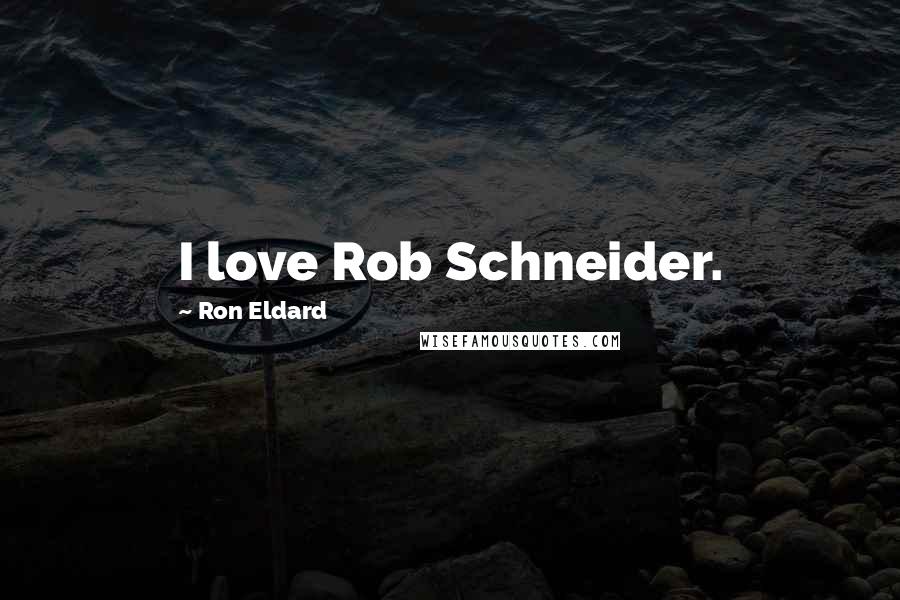 Ron Eldard Quotes: I love Rob Schneider.