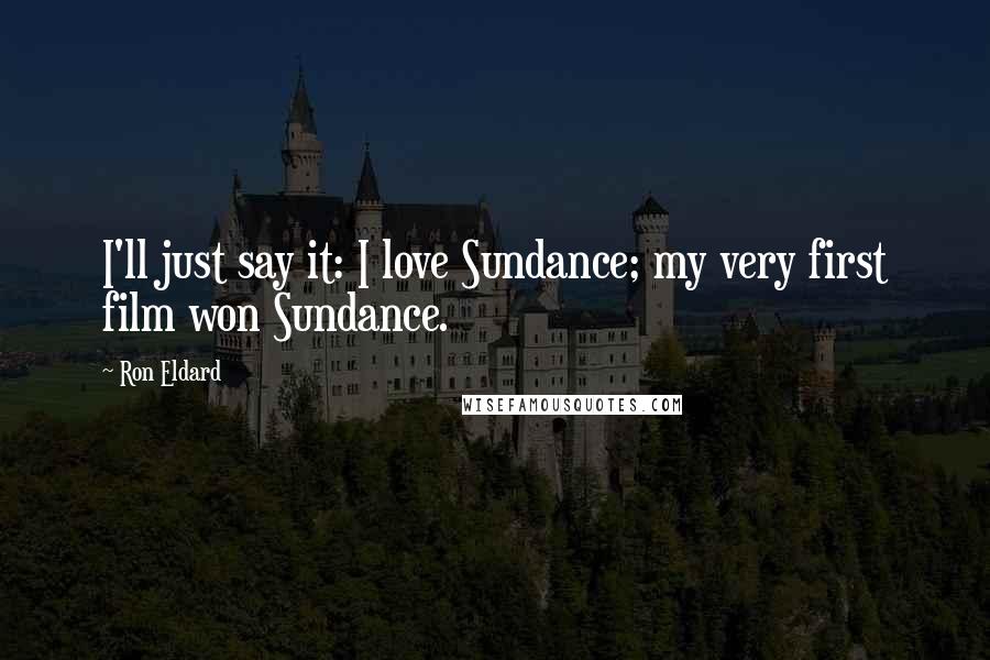 Ron Eldard Quotes: I'll just say it: I love Sundance; my very first film won Sundance.