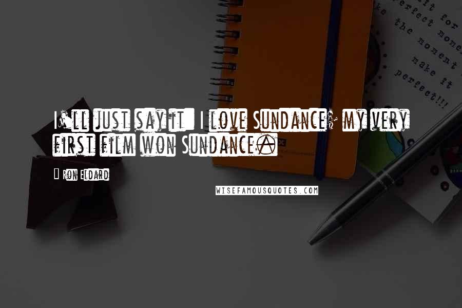 Ron Eldard Quotes: I'll just say it: I love Sundance; my very first film won Sundance.