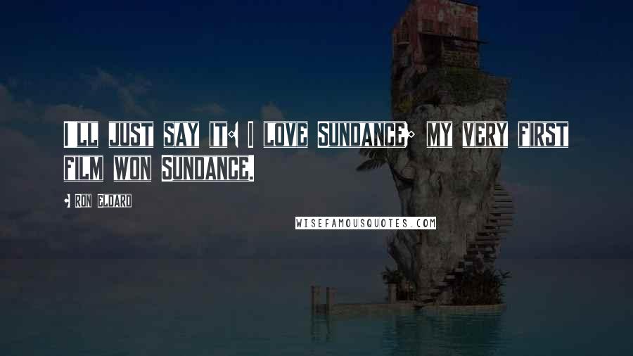 Ron Eldard Quotes: I'll just say it: I love Sundance; my very first film won Sundance.