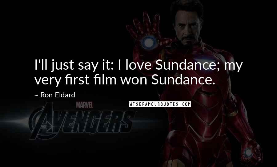 Ron Eldard Quotes: I'll just say it: I love Sundance; my very first film won Sundance.