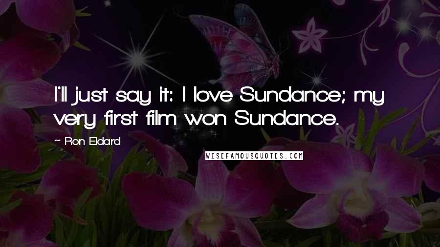 Ron Eldard Quotes: I'll just say it: I love Sundance; my very first film won Sundance.