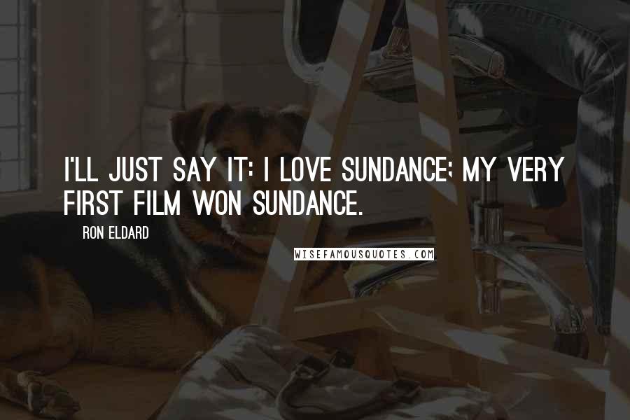 Ron Eldard Quotes: I'll just say it: I love Sundance; my very first film won Sundance.
