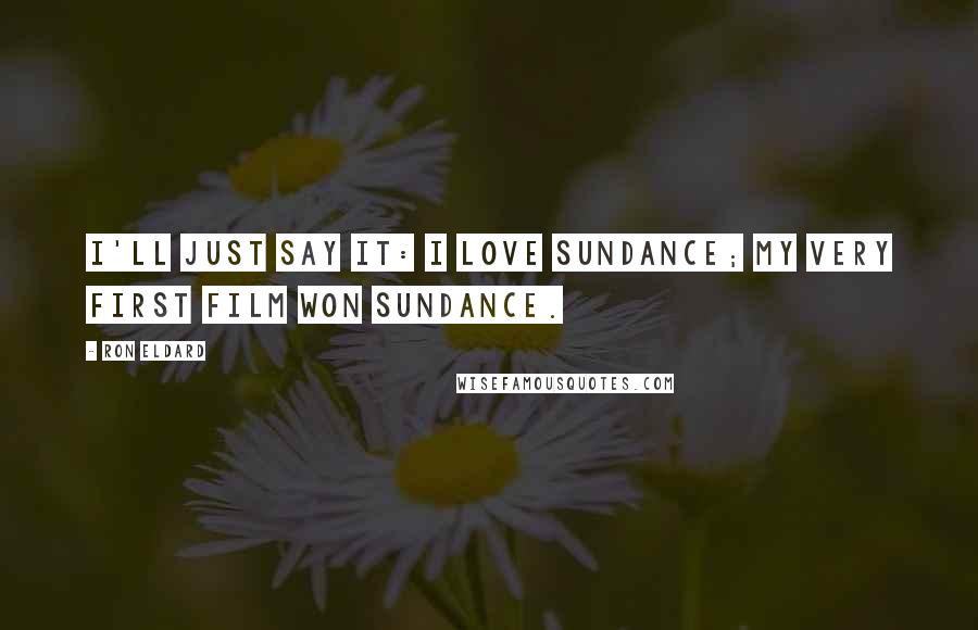 Ron Eldard Quotes: I'll just say it: I love Sundance; my very first film won Sundance.