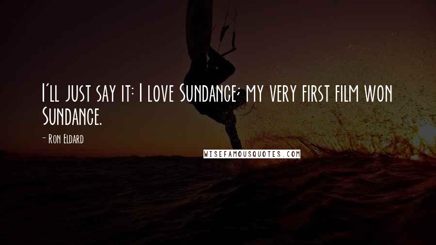 Ron Eldard Quotes: I'll just say it: I love Sundance; my very first film won Sundance.