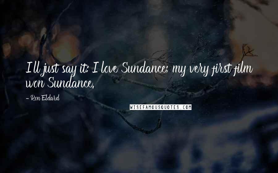 Ron Eldard Quotes: I'll just say it: I love Sundance; my very first film won Sundance.