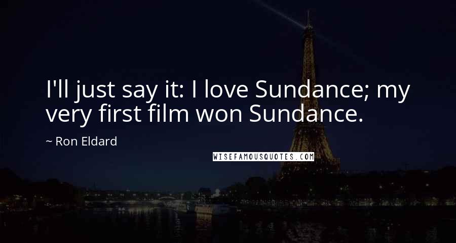 Ron Eldard Quotes: I'll just say it: I love Sundance; my very first film won Sundance.