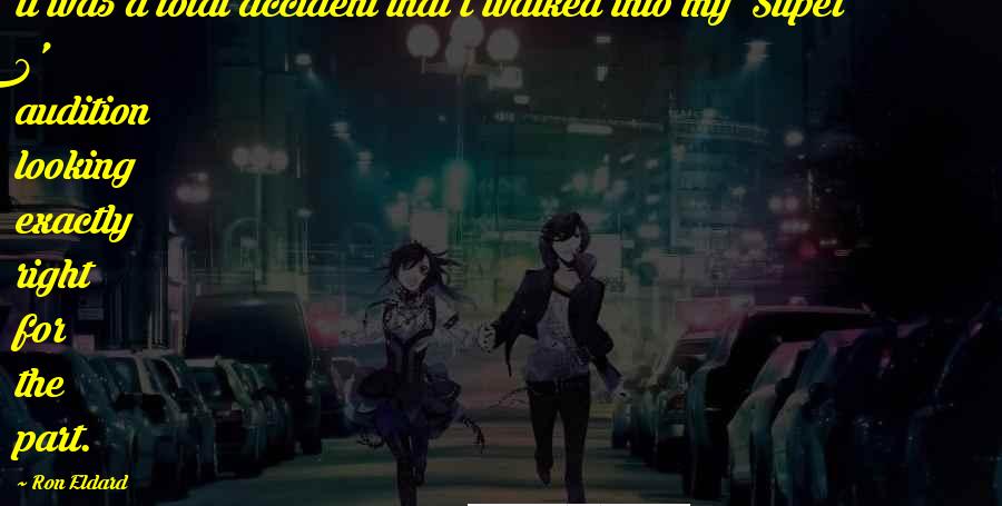 Ron Eldard Quotes: It was a total accident that I walked into my 'Super 8' audition looking exactly right for the part.